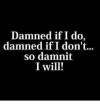 damned-if-i-do-damned-if-i-dont-so-damnit-21333590.png