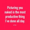 sexy-flirty-quotes-picturing-you-naked-is-the-most-productive-thing-ive-done-all-day.jpg