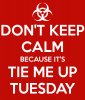 don-t-keep-calm-because-it-s-tie-me-up-tuesday.png