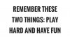 remember-these-two-things-play-hard-and-have-fun-quote-1-1.jpg