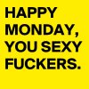 HAPPY-MONDAY-YOU-SEXY-FUCKERS.jpeg