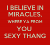 i-believe-in-miracles-where-ya-from-you-sexy-thang-1.png