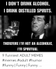 i-dont-drink-alcohol-i-drink-distilled-spirits-therefore-im-49968435.png