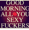 good-morning-all-you-sexy-fuckers-23379351.png