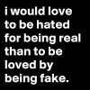 i-would-love-to-be-hated-for-being-real-than-to-be.jpeg