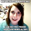 why-bother-communicating-i-can-just-post-passive-aggressive-memes-all-day.jpg
