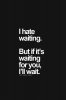 356698-I-Hate-Waiting-But-If-It-s-Waiting-For-You-I-ll-Wait.jpg