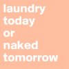laundry-today-or-naked-tomorrow.jpeg