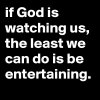 if-God-is-watching-us-the-least-we-can-do-is-be-en.jpeg