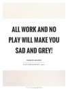 all-work-and-no-play-will-make-you-sad-and-grey-quote-1.jpg