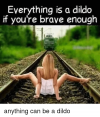 everything-is-a-dildo-if-youre-brave-enough-anything-can-39839270.png