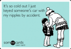 It's so cold out I just keyed someone's car with my nipples by accident_.png